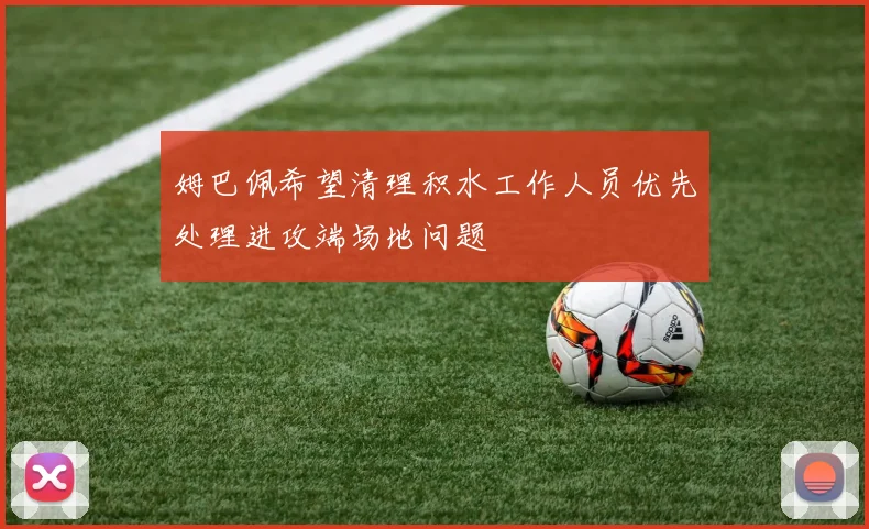 姆巴佩希望清理积水工作人员优先处理进攻端场地问题