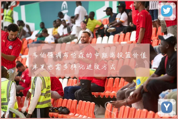 韦伯强调布伦森的中距离投篮价值库里也需多样化进攻方式