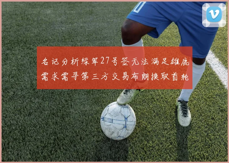 名记分析绿军27号签无法满足雄鹿需求需寻第三方交易布朗换取首轮签