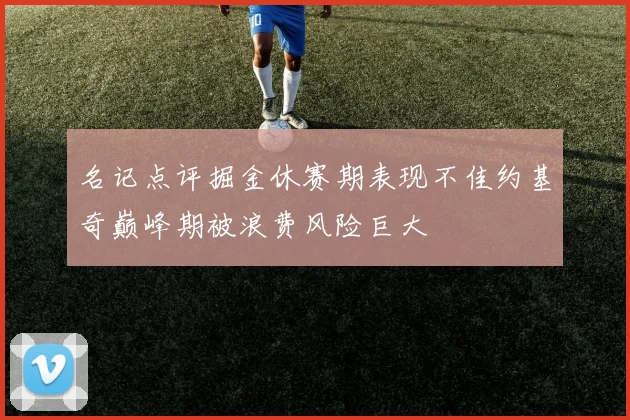 名记点评掘金休赛期表现不佳约基奇巅峰期被浪费风险巨大