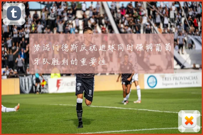 努诺门德斯庆祝进球同时强调葡萄牙队胜利的重要性