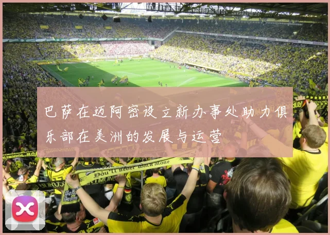 巴萨在迈阿密设立新办事处助力俱乐部在美洲的发展与运营