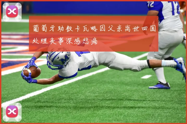 葡萄牙助教卡瓦略因父亲离世回国处理丧事深感悲痛