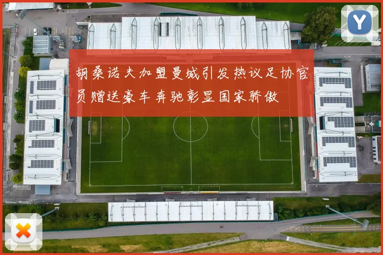胡桑诺夫加盟曼城引发热议足协官员赠送豪车奔驰彰显国家骄傲